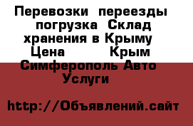 Перевозки, переезды, погрузка! Склад хранения в Крыму › Цена ­ 490 - Крым, Симферополь Авто » Услуги   